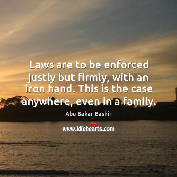 Laws are to be enforced justly but firmly, with an iron hand. This is the case anywhere, even in a family. Image