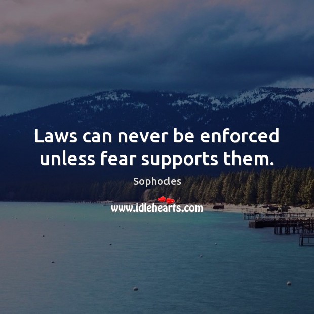 Laws can never be enforced unless fear supports them. Sophocles Picture Quote