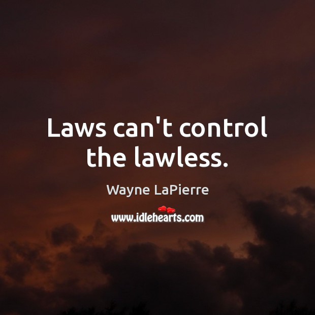 Laws can’t control the lawless. Image