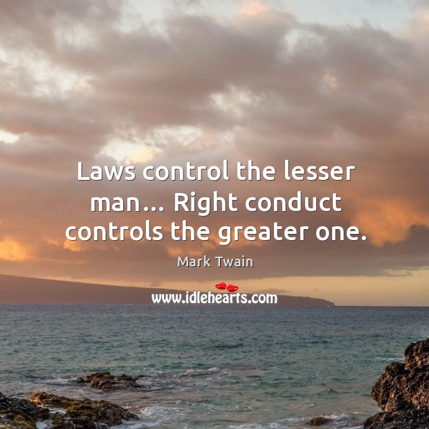 Laws control the lesser man… right conduct controls the greater one. Mark Twain Picture Quote