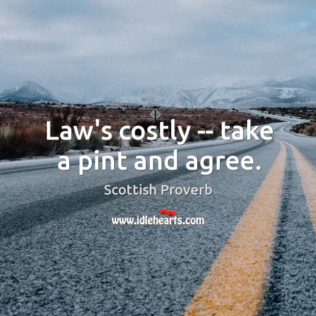 Law’s costly — take a pint and agree. Scottish Proverbs Image