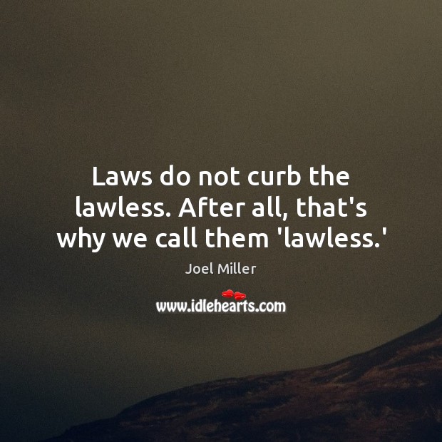 Laws do not curb the lawless. After all, that’s why we call them ‘lawless.’ Joel Miller Picture Quote