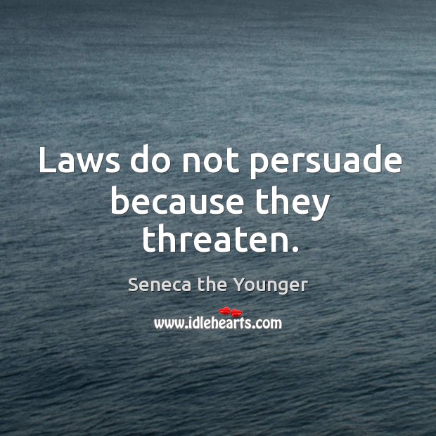 Laws do not persuade because they threaten. Seneca the Younger Picture Quote