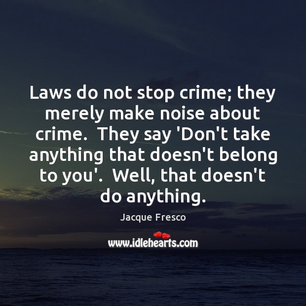 Laws do not stop crime; they merely make noise about crime.  They Jacque Fresco Picture Quote