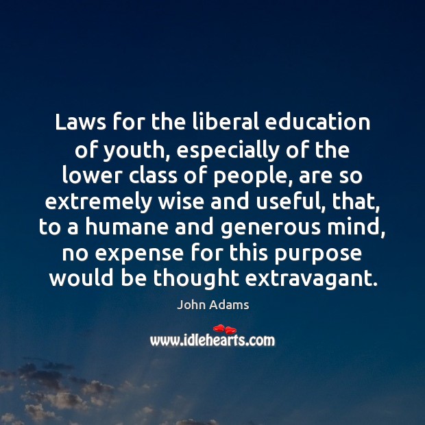 Laws for the liberal education of youth, especially of the lower class John Adams Picture Quote