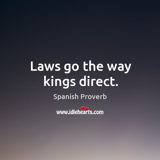 Laws go the way kings direct. Spanish Proverbs Image