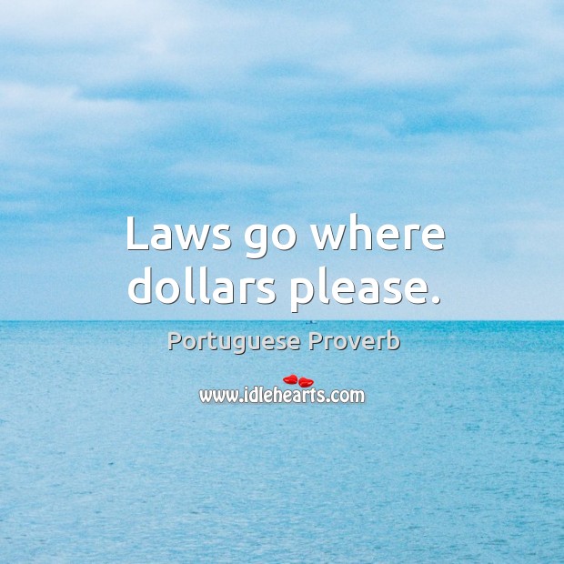 Laws go where dollars please. Portuguese Proverbs Image