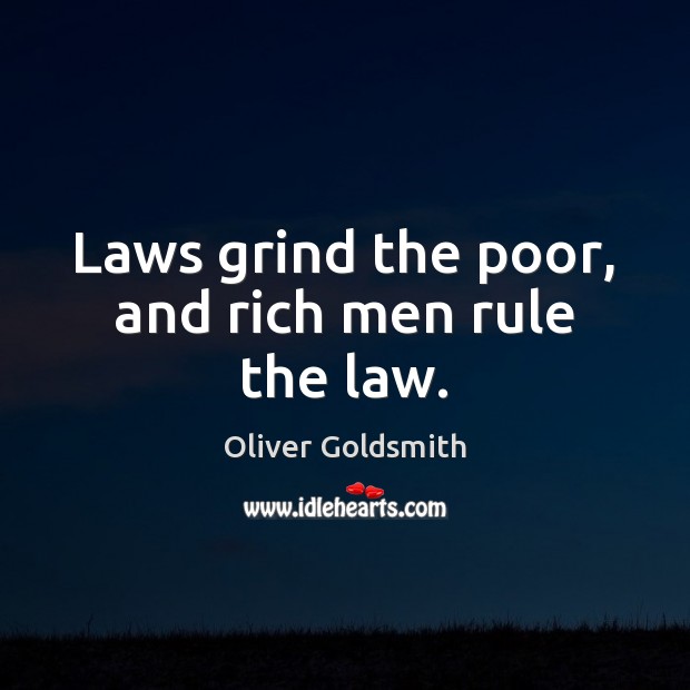 Laws grind the poor, and rich men rule the law. Oliver Goldsmith Picture Quote