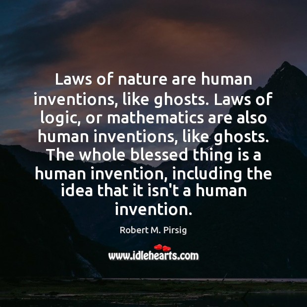 Laws of nature are human inventions, like ghosts. Laws of logic, or Robert M. Pirsig Picture Quote