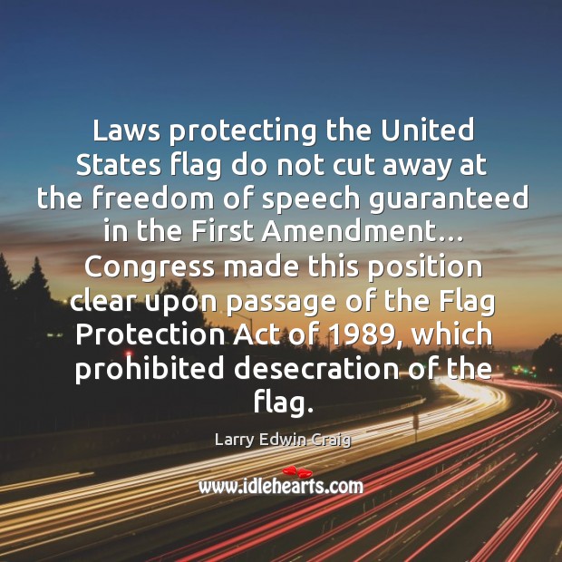 Laws protecting the united states flag do not cut away at the freedom of speech guaranteed Larry Edwin Craig Picture Quote