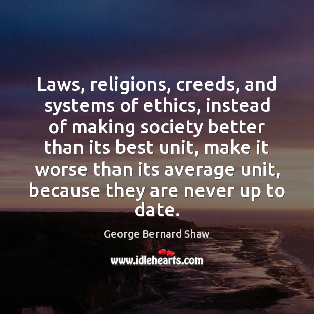 Laws, religions, creeds, and systems of ethics, instead of making society better George Bernard Shaw Picture Quote