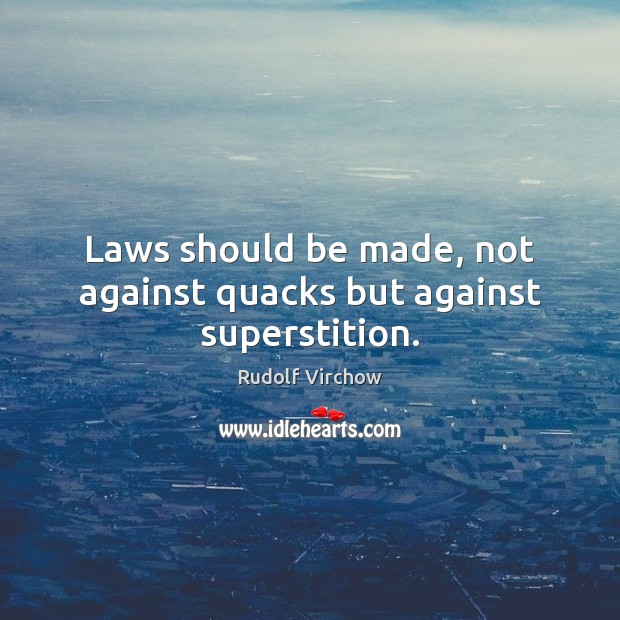 Laws should be made, not against quacks but against superstition. Rudolf Virchow Picture Quote