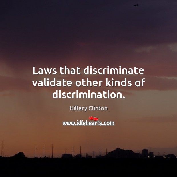 Laws that discriminate validate other kinds of discrimination. Hillary Clinton Picture Quote
