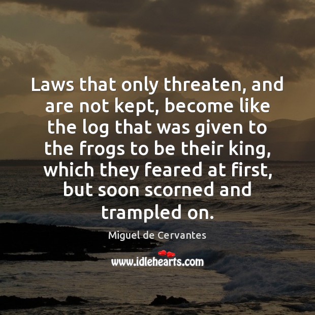 Laws that only threaten, and are not kept, become like the log Miguel de Cervantes Picture Quote