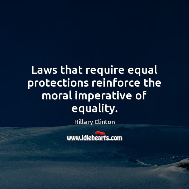 Laws that require equal protections reinforce the moral imperative of equality. Hillary Clinton Picture Quote