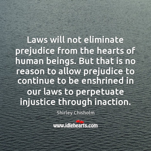 Laws will not eliminate prejudice from the hearts of human beings. But Shirley Chisholm Picture Quote