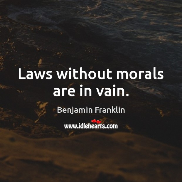 Laws without morals are in vain. Benjamin Franklin Picture Quote