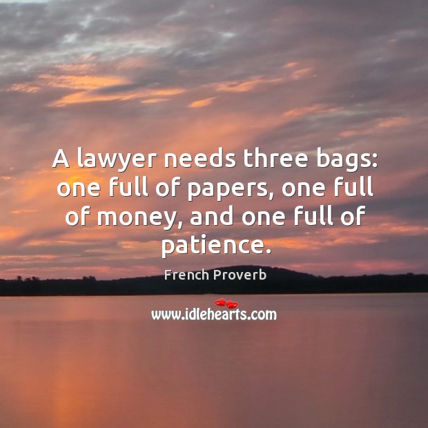 A lawyer needs three bags: one full of papers, one full of money, and one full of patience. Image