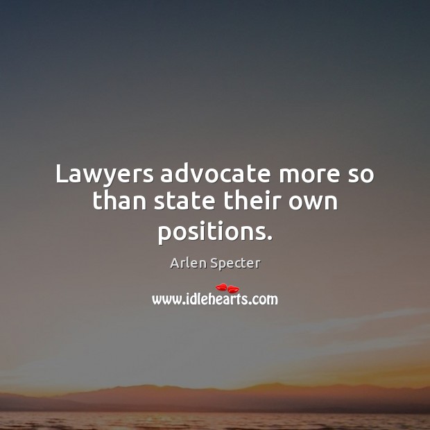 Lawyers advocate more so than state their own positions. Arlen Specter Picture Quote