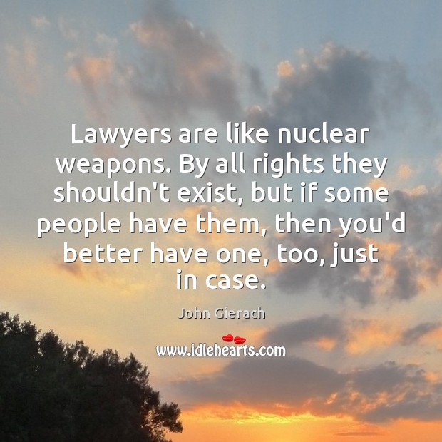 Lawyers are like nuclear weapons. By all rights they shouldn’t exist, but John Gierach Picture Quote