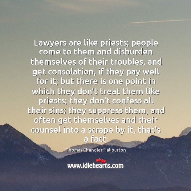 Lawyers are like priests; people come to them and disburden themselves of Thomas Chandler Haliburton Picture Quote