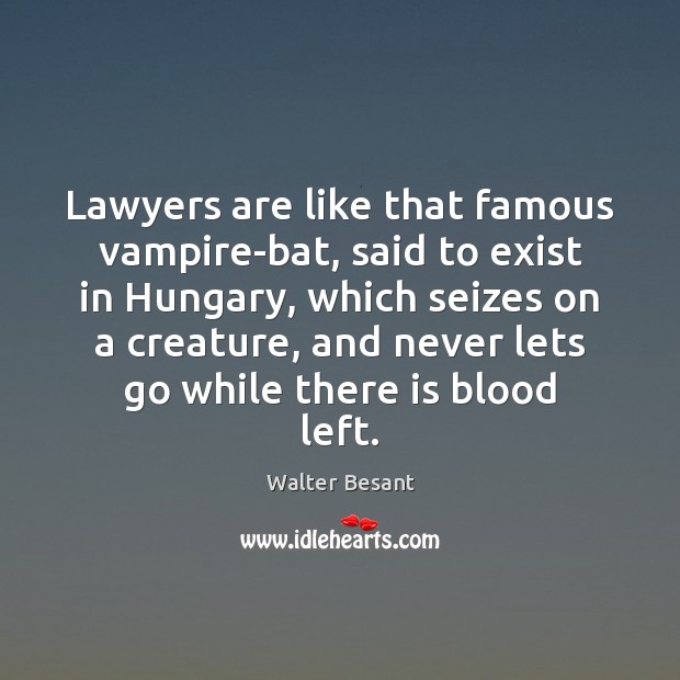Lawyers are like that famous vampire-bat, said to exist in Hungary, which Walter Besant Picture Quote