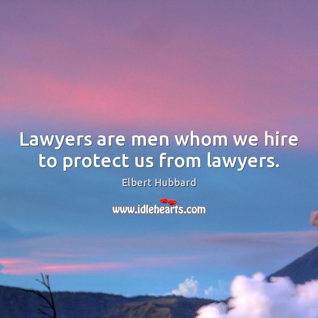 Lawyers are men whom we hire to protect us from lawyers. Elbert Hubbard Picture Quote