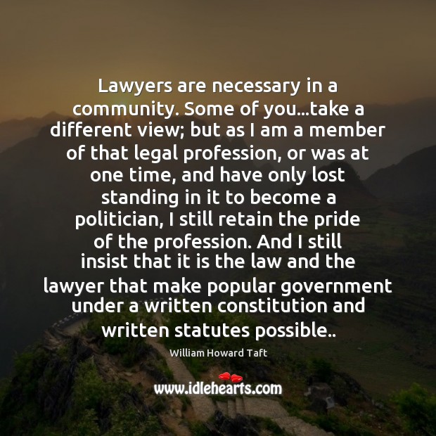 Lawyers are necessary in a community. Some of you…take a different William Howard Taft Picture Quote