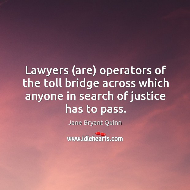 Lawyers (are) operators of the toll bridge across which anyone in search of justice has to pass. Jane Bryant Quinn Picture Quote
