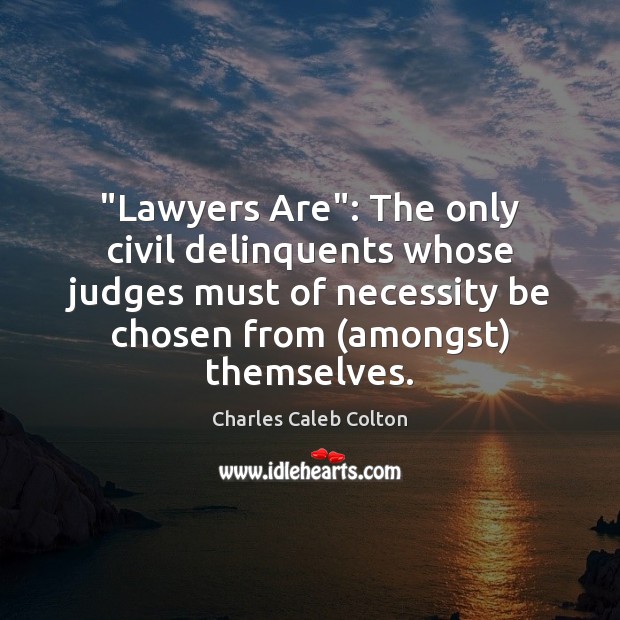 “Lawyers Are”: The only civil delinquents whose judges must of necessity be Charles Caleb Colton Picture Quote