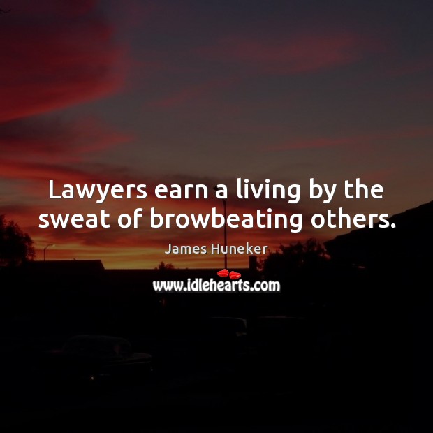 Lawyers earn a living by the sweat of browbeating others. James Huneker Picture Quote