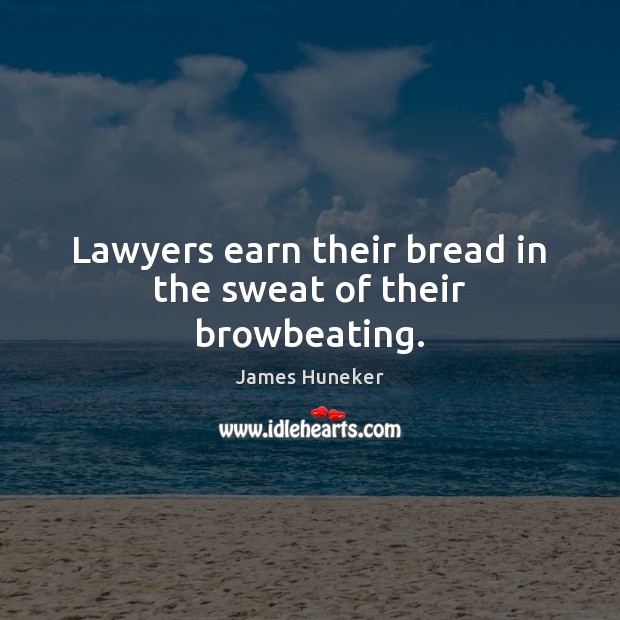 Lawyers earn their bread in the sweat of their browbeating. James Huneker Picture Quote