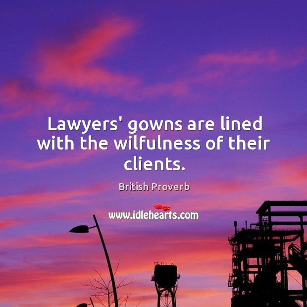 Lawyers’ gowns are lined with the wilfulness of their clients. British Proverbs Image