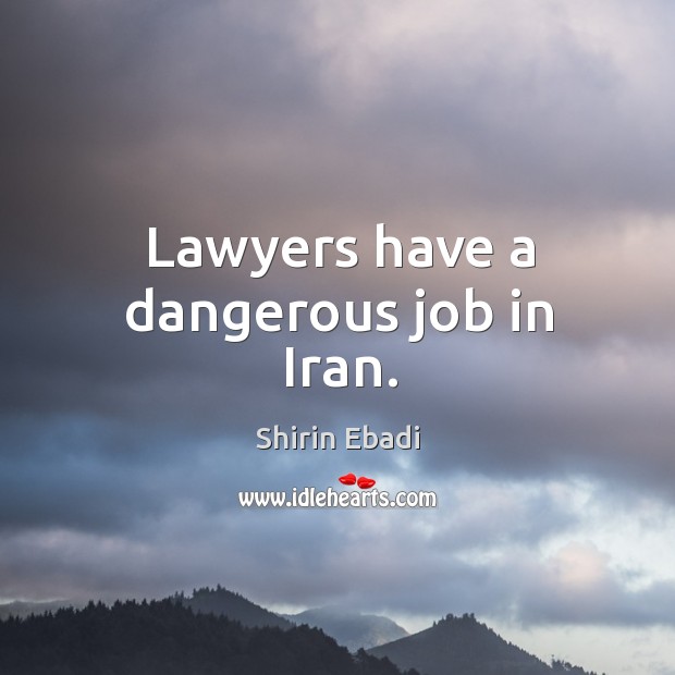 Lawyers have a dangerous job in iran. Shirin Ebadi Picture Quote