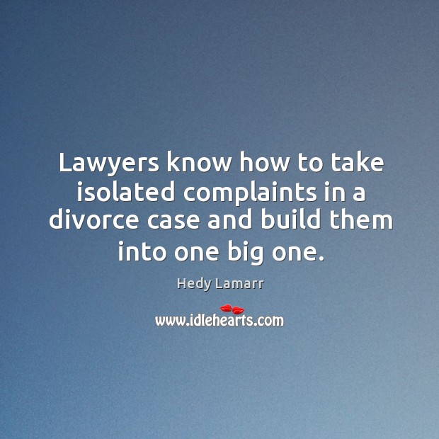 Lawyers know how to take isolated complaints in a divorce case and build them into one big one. Divorce Quotes Image