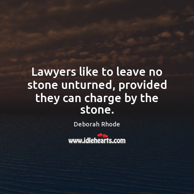Lawyers like to leave no stone unturned, provided they can charge by the stone. Deborah Rhode Picture Quote