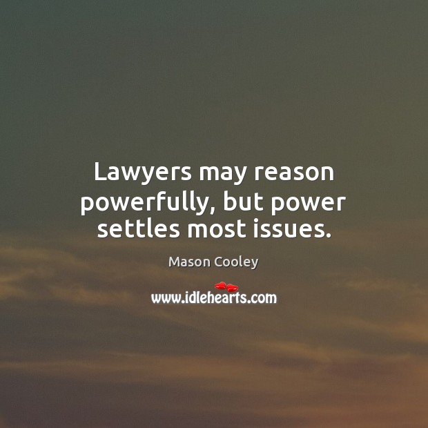 Lawyers may reason powerfully, but power settles most issues. Mason Cooley Picture Quote