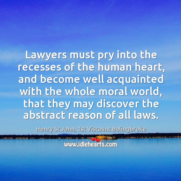 Lawyers must pry into the recesses of the human heart, and become Henry St John, 1st Viscount Bolingbroke Picture Quote