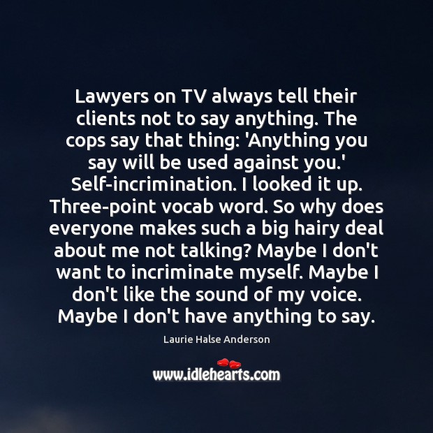 Lawyers on TV always tell their clients not to say anything. The Laurie Halse Anderson Picture Quote