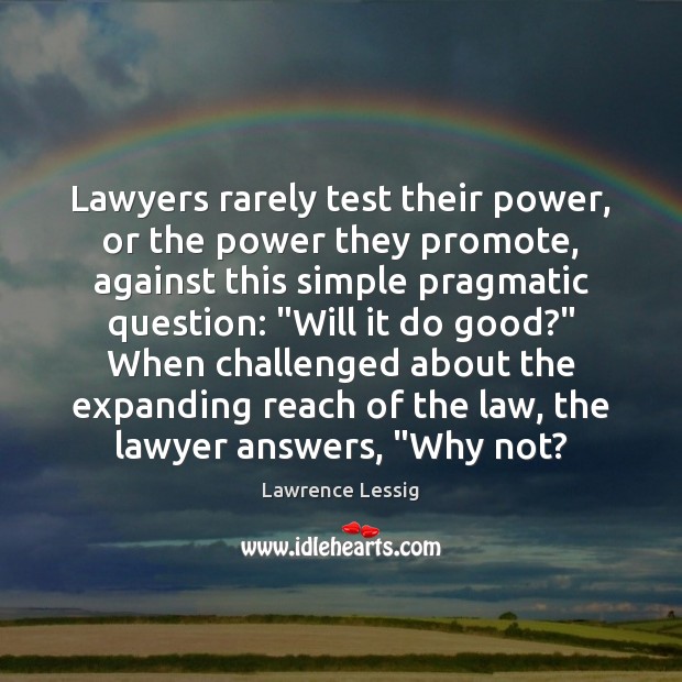 Lawyers rarely test their power, or the power they promote, against this Lawrence Lessig Picture Quote