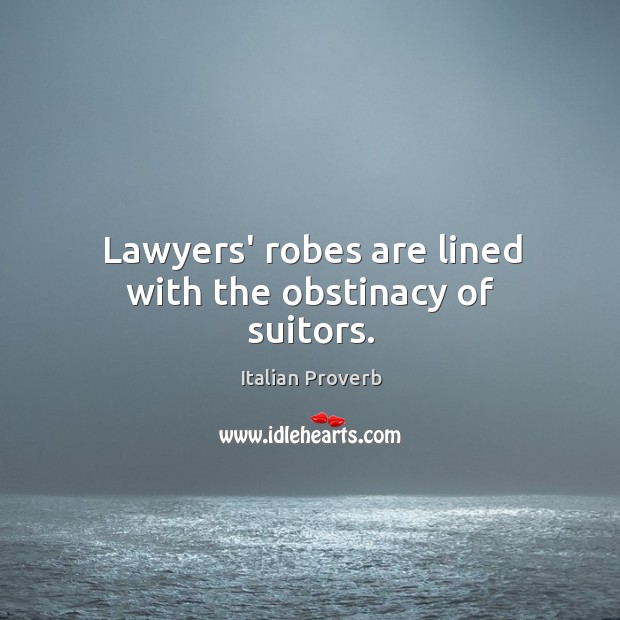 Lawyers’ robes are lined with the obstinacy of suitors. Image