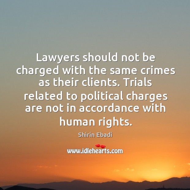 Lawyers should not be charged with the same crimes as their clients. Shirin Ebadi Picture Quote