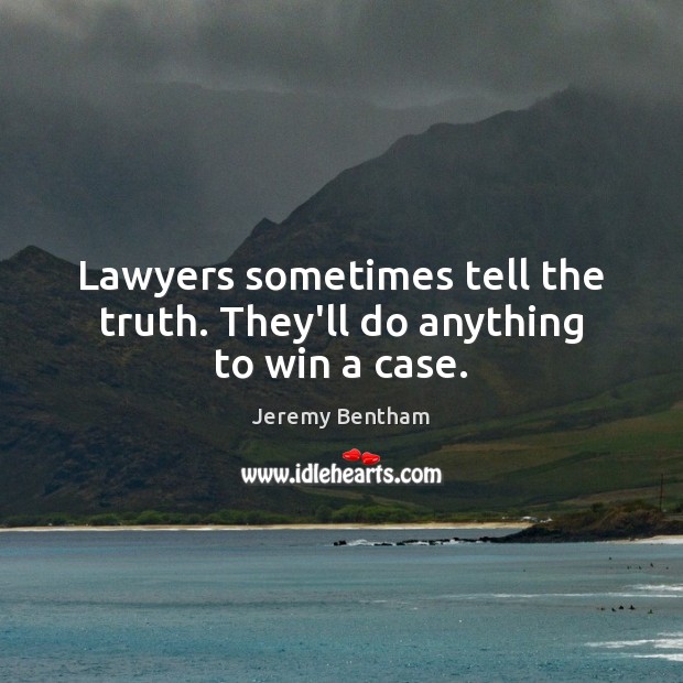 Lawyers sometimes tell the truth. They’ll do anything to win a case. Jeremy Bentham Picture Quote