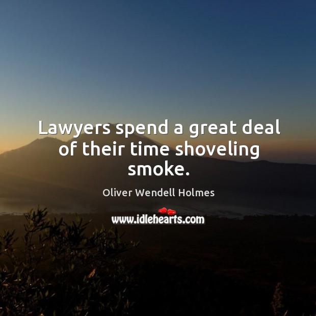 Lawyers spend a great deal of their time shoveling smoke. Oliver Wendell Holmes Picture Quote