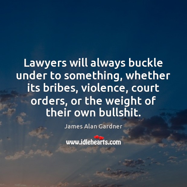 Lawyers will always buckle under to something, whether its bribes, violence, court James Alan Gardner Picture Quote
