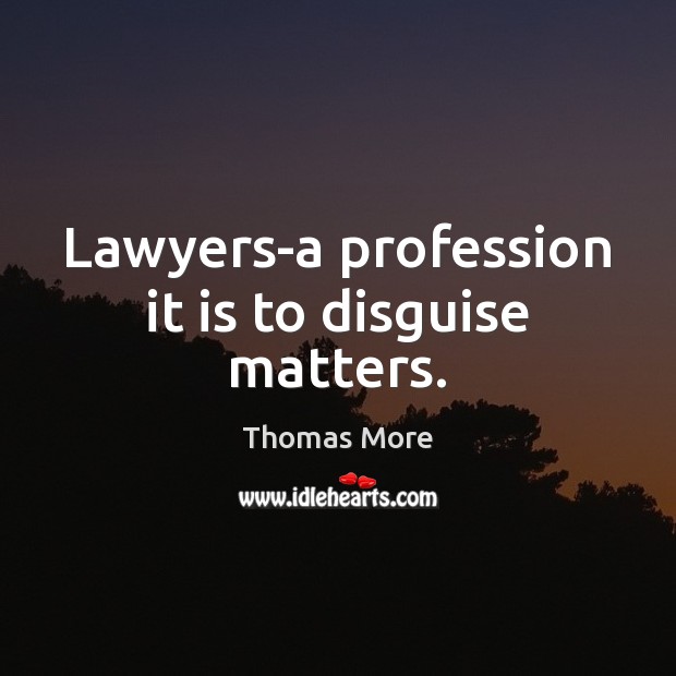 Lawyers-a profession it is to disguise matters. Thomas More Picture Quote