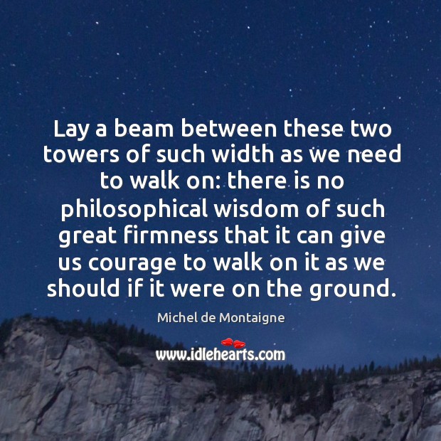 Lay a beam between these two towers of such width as we Michel de Montaigne Picture Quote