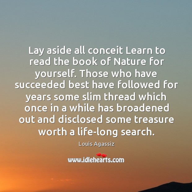 Lay aside all conceit Learn to read the book of Nature for Louis Agassiz Picture Quote