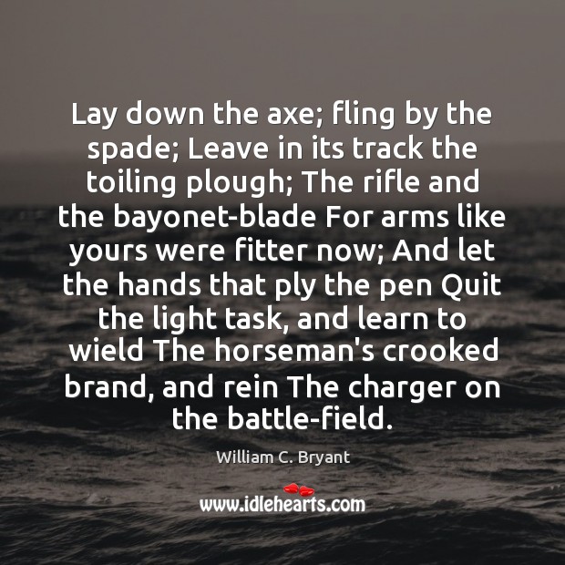 Lay down the axe; fling by the spade; Leave in its track William C. Bryant Picture Quote