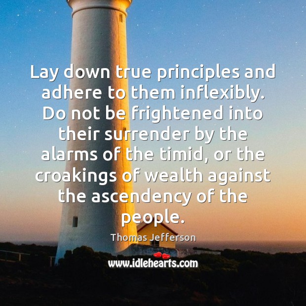 Lay down true principles and adhere to them inflexibly. Do not be Thomas Jefferson Picture Quote